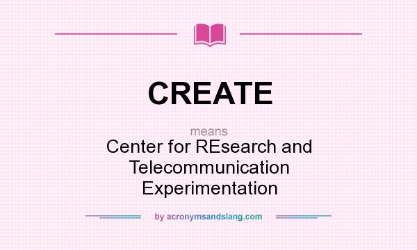 What does CREATE mean? It stands for Center for REsearch and Telecommunication Experimentation