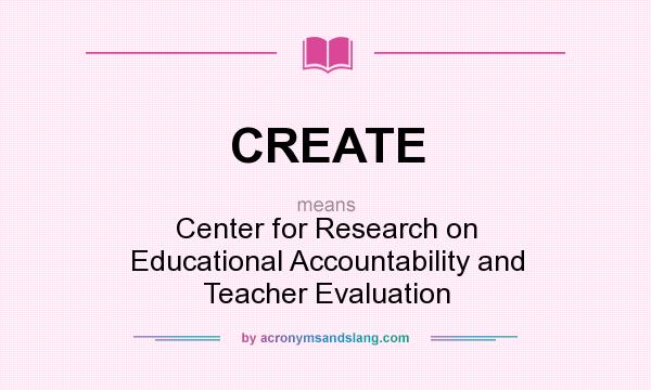 What does CREATE mean? It stands for Center for Research on Educational Accountability and Teacher Evaluation