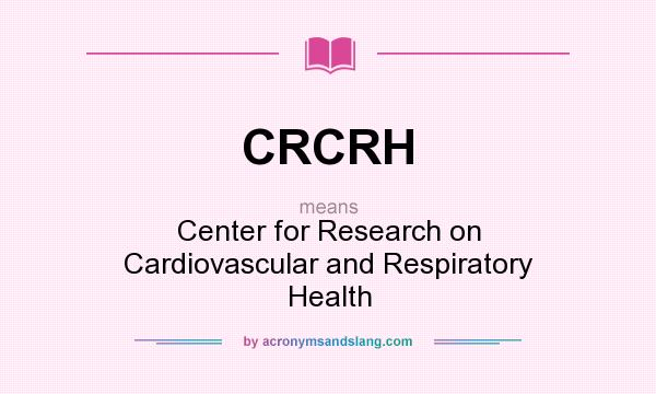 What does CRCRH mean? It stands for Center for Research on Cardiovascular and Respiratory Health