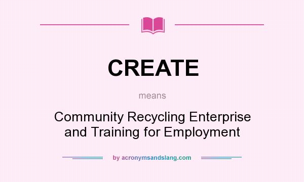 What does CREATE mean? It stands for Community Recycling Enterprise and Training for Employment