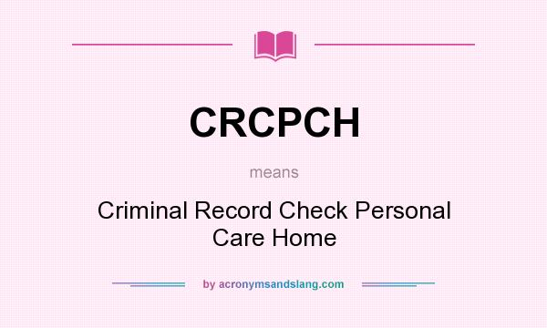 What does CRCPCH mean? It stands for Criminal Record Check Personal Care Home