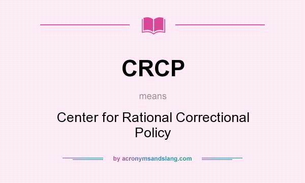 What does CRCP mean? It stands for Center for Rational Correctional Policy