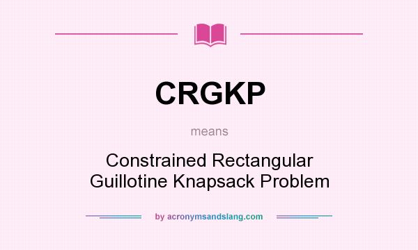 What does CRGKP mean? It stands for Constrained Rectangular Guillotine Knapsack Problem
