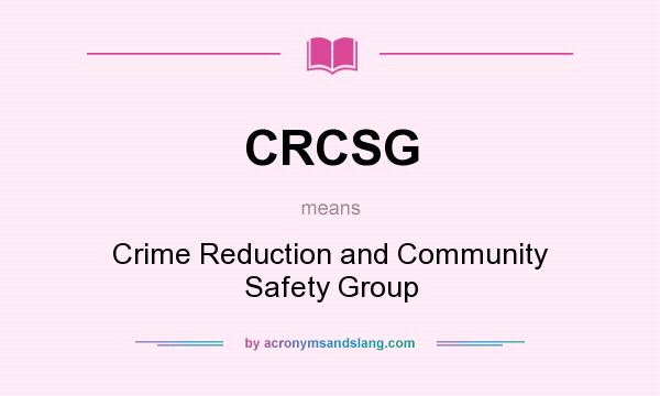 What does CRCSG mean? It stands for Crime Reduction and Community Safety Group