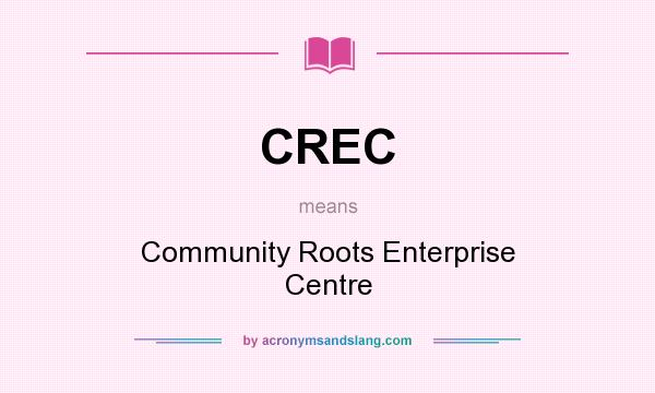 What does CREC mean? It stands for Community Roots Enterprise Centre