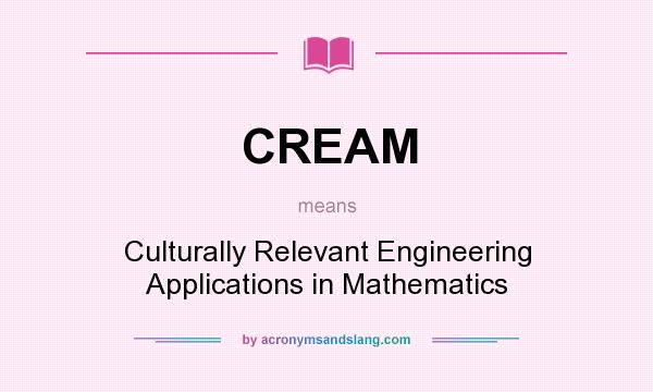 What does CREAM mean? It stands for Culturally Relevant Engineering Applications in Mathematics