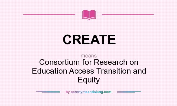 What does CREATE mean? It stands for Consortium for Research on Education Access Transition and Equity
