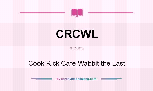 What does CRCWL mean? It stands for Cook Rick Cafe Wabbit the Last