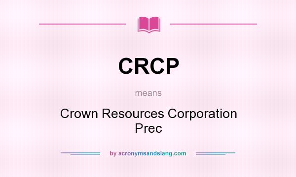 What does CRCP mean? It stands for Crown Resources Corporation Prec