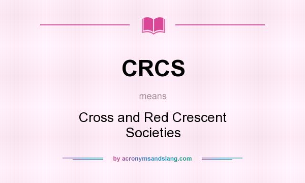 What does CRCS mean? It stands for Cross and Red Crescent Societies