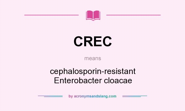 What does CREC mean? It stands for cephalosporin-resistant Enterobacter cloacae