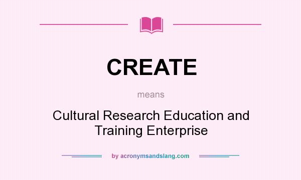 What does CREATE mean? It stands for Cultural Research Education and Training Enterprise