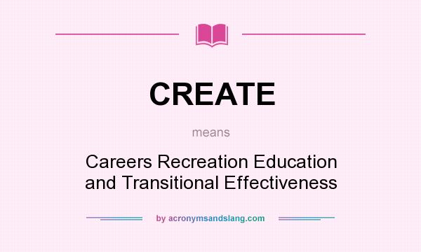 What does CREATE mean? It stands for Careers Recreation Education and Transitional Effectiveness