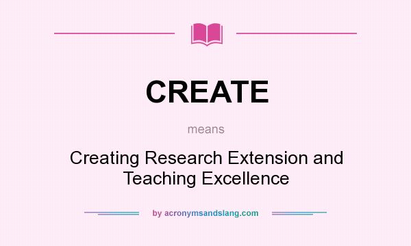 What does CREATE mean? It stands for Creating Research Extension and Teaching Excellence