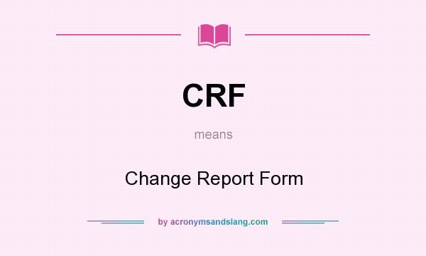 What does CRF mean? It stands for Change Report Form