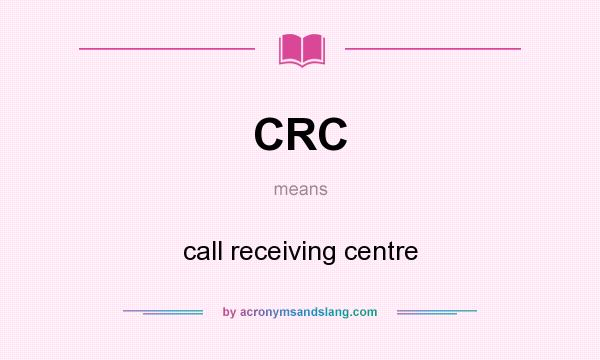 What does CRC mean? It stands for call receiving centre