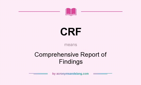 What does CRF mean? It stands for Comprehensive Report of Findings