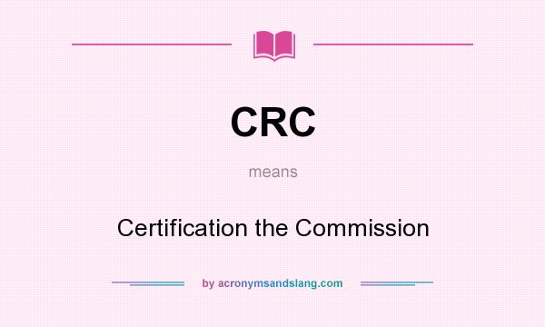 What does CRC mean? It stands for Certification the Commission