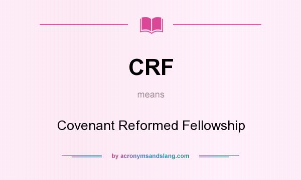 What does CRF mean? It stands for Covenant Reformed Fellowship