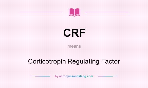 What does CRF mean? It stands for Corticotropin Regulating Factor