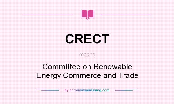 What does CRECT mean? It stands for Committee on Renewable Energy Commerce and Trade