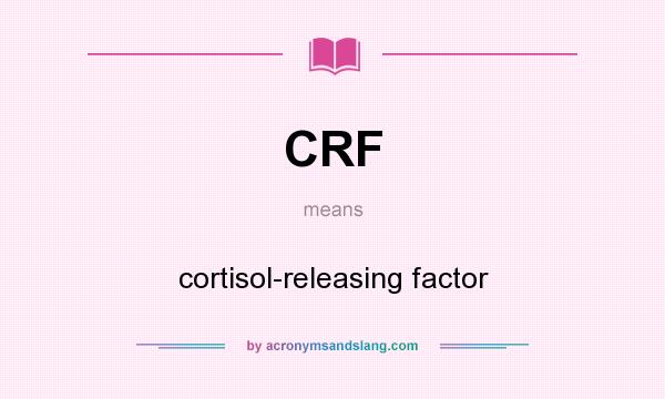 What does CRF mean? It stands for cortisol-releasing factor