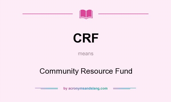 What does CRF mean? It stands for Community Resource Fund
