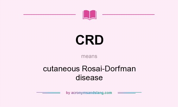 What does CRD mean? It stands for cutaneous Rosai-Dorfman disease