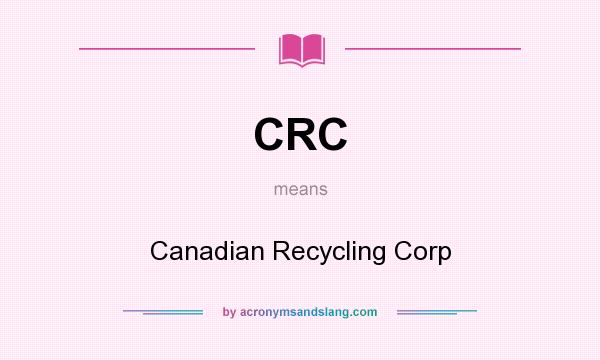 What does CRC mean? It stands for Canadian Recycling Corp