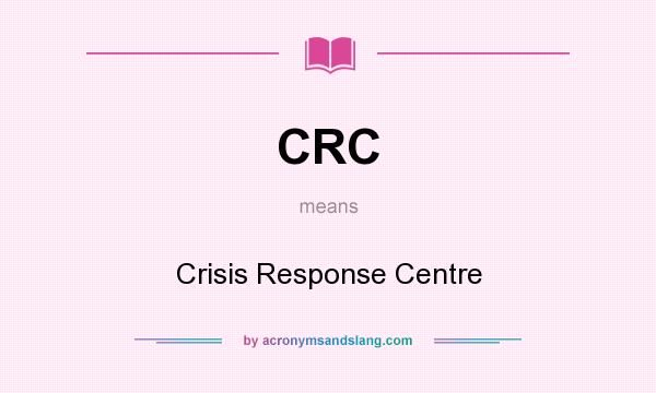 What does CRC mean? It stands for Crisis Response Centre