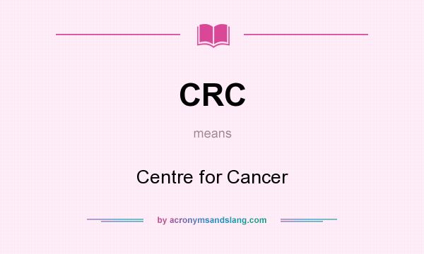 What does CRC mean? It stands for Centre for Cancer