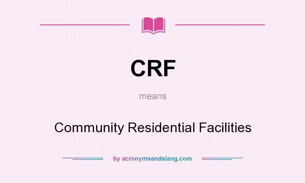 What does CRF mean? It stands for Community Residential Facilities