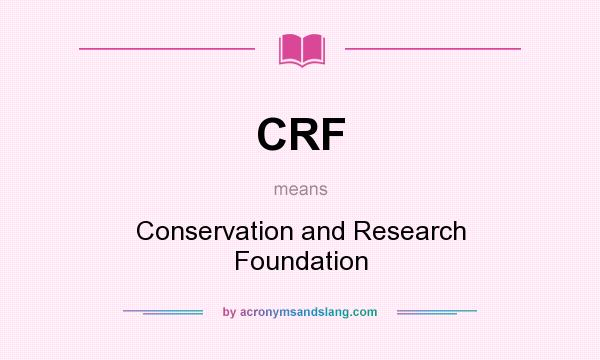 What does CRF mean? It stands for Conservation and Research Foundation