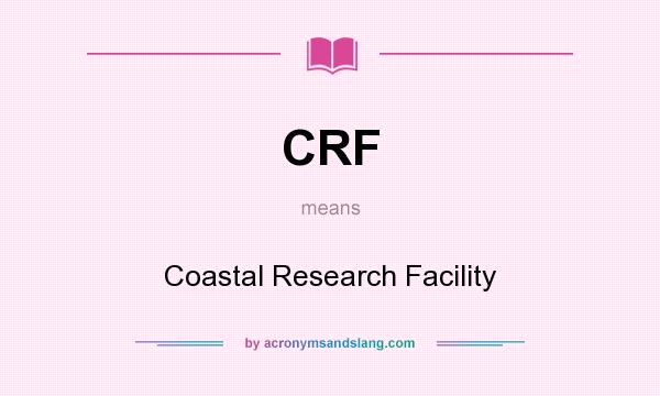 What does CRF mean? It stands for Coastal Research Facility