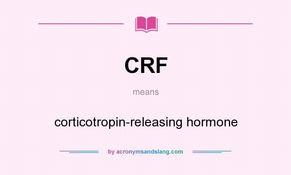 What does CRF mean? It stands for corticotropin-releasing hormone