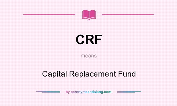What does CRF mean? It stands for Capital Replacement Fund