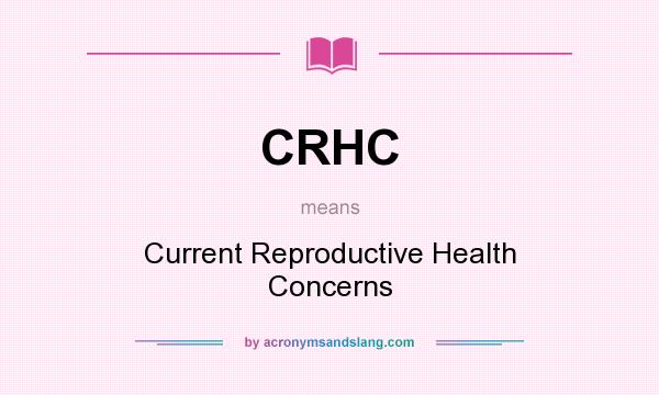 What does CRHC mean? It stands for Current Reproductive Health Concerns