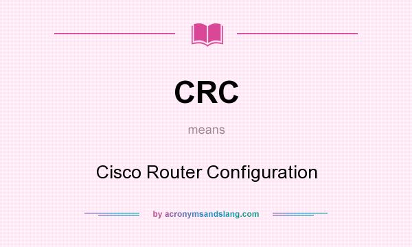 What does CRC mean? It stands for Cisco Router Configuration