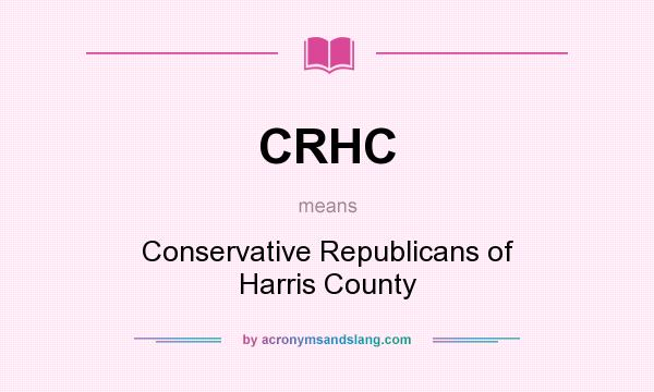 What does CRHC mean? It stands for Conservative Republicans of Harris County