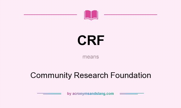 What does CRF mean? It stands for Community Research Foundation