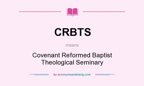 What does CRBTS mean? It stands for Covenant Reformed Baptist Theological Seminary