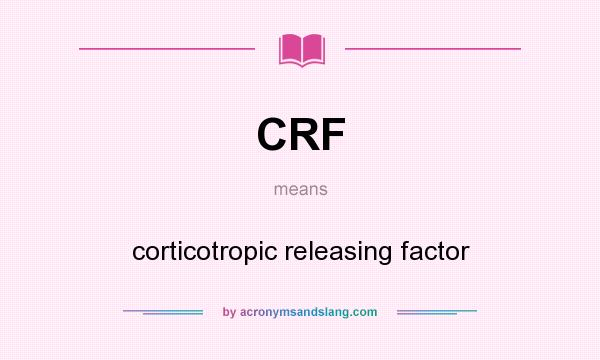 What does CRF mean? It stands for corticotropic releasing factor