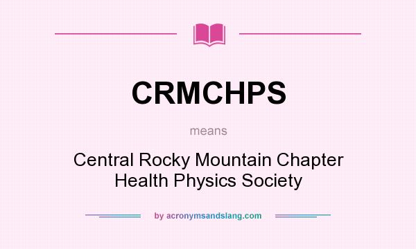 What does CRMCHPS mean? It stands for Central Rocky Mountain Chapter Health Physics Society