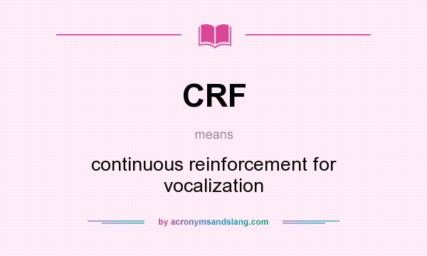 What does CRF mean? It stands for continuous reinforcement for vocalization