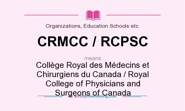 What does CRMCC / RCPSC mean? It stands for Collège Royal des Médecins et Chirurgiens du Canada / Royal College of Physicians and Surgeons of Canada