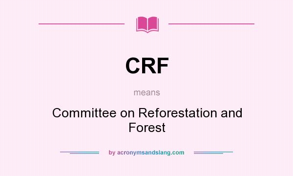 What does CRF mean? It stands for Committee on Reforestation and Forest
