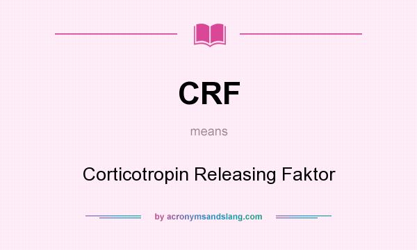 What does CRF mean? It stands for Corticotropin Releasing Faktor