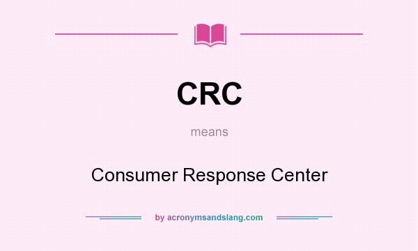 What does CRC mean? It stands for Consumer Response Center