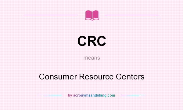 What does CRC mean? It stands for Consumer Resource Centers