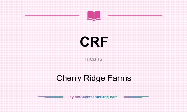 What does CRF mean? It stands for Cherry Ridge Farms